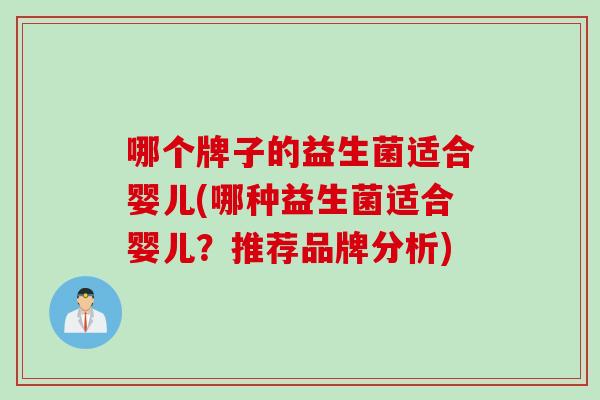哪个牌子的益生菌适合婴儿(哪种益生菌适合婴儿?推荐品牌分析) 哪个牌子的益生菌适合婴儿(哪种益生菌适合婴儿?推荐品牌分析)