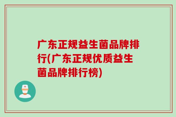 广东正规益生菌品牌排行(广东正规优质益生菌品牌排行榜)