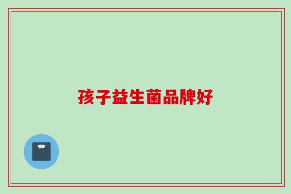 孩子益生菌品牌好
