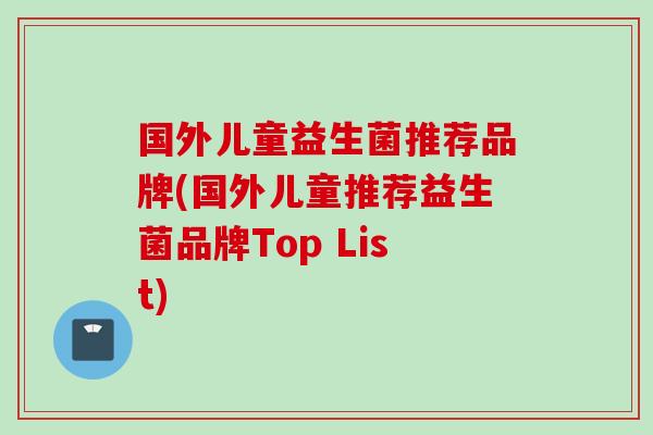 国外儿童益生菌推荐品牌(国外儿童推荐益生菌品牌Top List) 国外儿童益生菌推荐品牌(国外儿童推荐益生菌品牌Top List)