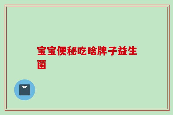 宝宝吃啥牌子益生菌 宝宝吃啥牌子益生菌