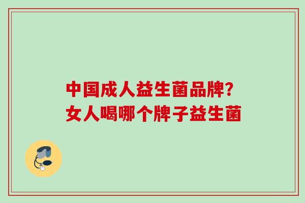 中国成人益生菌品牌？女人喝哪个牌子益生菌
