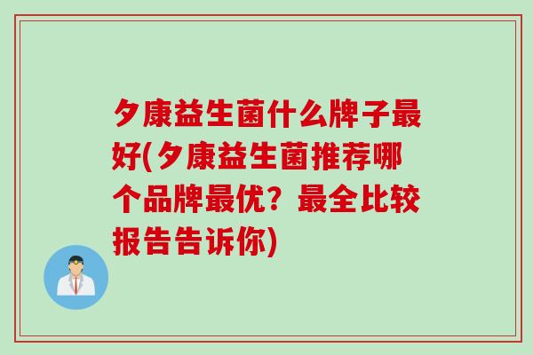 夕康益生菌什么牌子好(夕康益生菌推荐哪个品牌优？全比较报告告诉你)