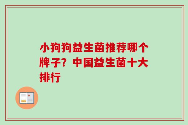 小狗狗益生菌推荐哪个牌子?中国益生菌十大排行 小狗狗益生菌推荐哪个牌子?中国益生菌十大排行