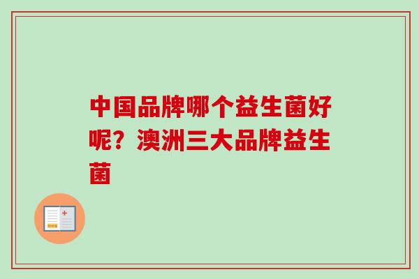 中国品牌哪个益生菌好呢?澳洲三大品牌益生菌 中国品牌哪个益生菌好呢?澳洲三大品牌益生菌