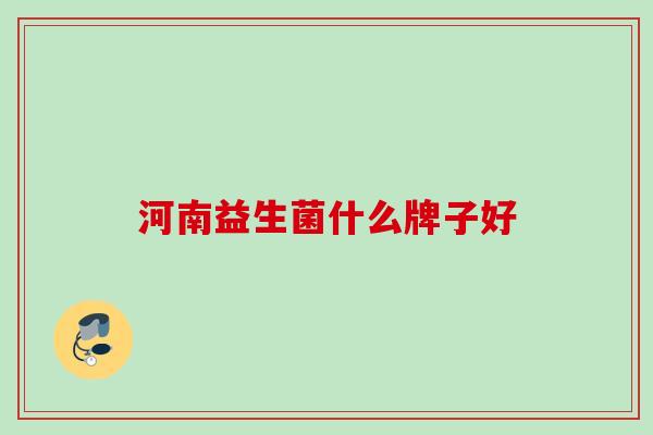 河南益生菌什么牌子好 河南益生菌什么牌子好