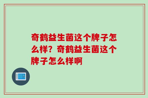 奇鹤益生菌这个牌子怎么样？奇鹤益生菌这个牌子怎么样啊