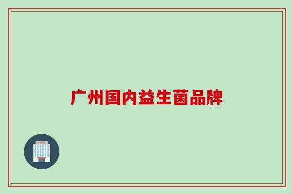 广州国内益生菌品牌