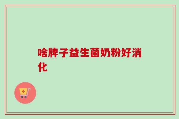 啥牌子益生菌奶粉好消化 啥牌子益生菌奶粉好消化