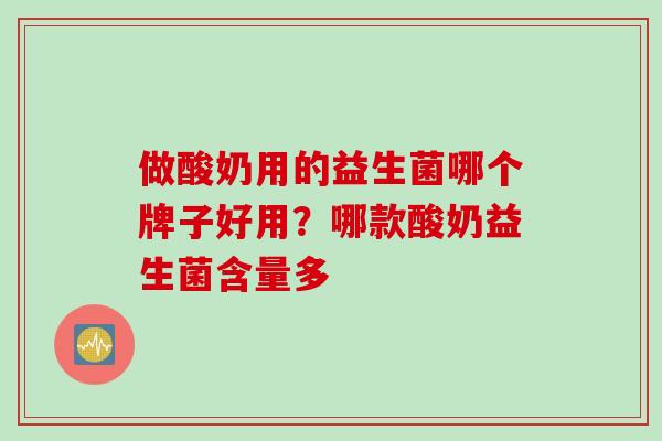 做酸奶用的益生菌哪个牌子好用？哪款酸奶益生菌含量多