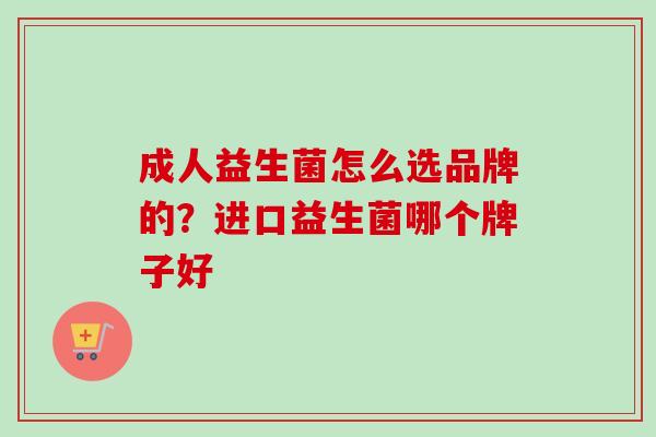 成人益生菌怎么选品牌的?进口益生菌哪个牌子好 成人益生菌怎么选品牌的?进口益生菌哪个牌子好