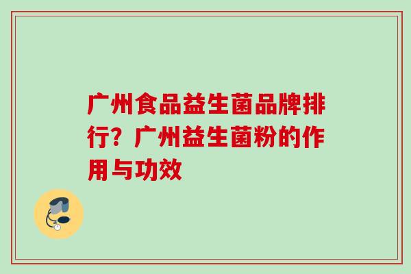 广州食品益生菌品牌排行？广州益生菌粉的作用与功效