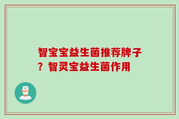 智宝宝益生菌推荐牌子？智灵宝益生菌作用