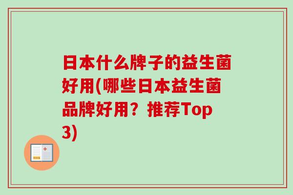 日本什么牌子的益生菌好用(哪些日本益生菌品牌好用？推荐Top3)