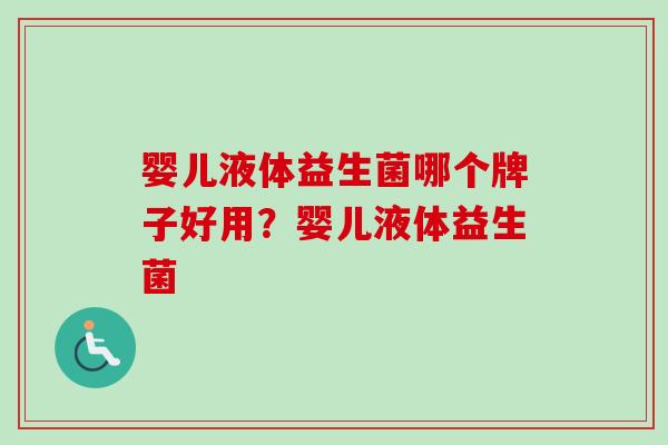 婴儿液体益生菌哪个牌子好用？婴儿液体益生菌