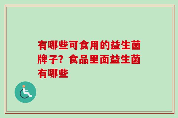 有哪些可食用的益生菌牌子？食品里面益生菌有哪些