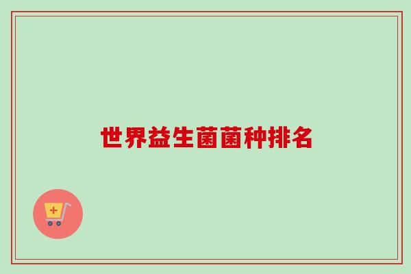 世界益生菌菌种排名