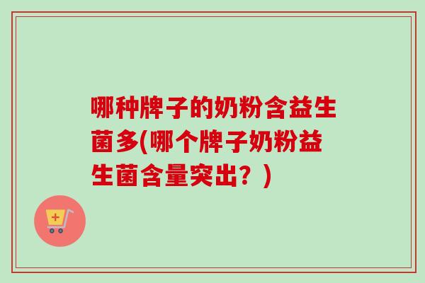 哪种牌子的奶粉含益生菌多(哪个牌子奶粉益生菌含量突出？)