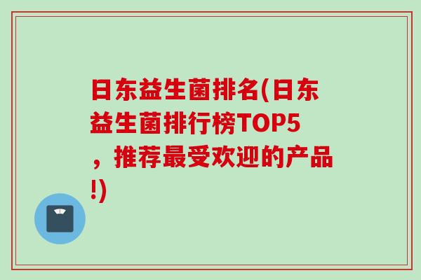 日东益生菌排名(日东益生菌排行榜TOP5,推荐受欢迎的产品!) 日东益生菌排名(日东益生菌排行榜TOP5,推荐受欢迎的产品!)