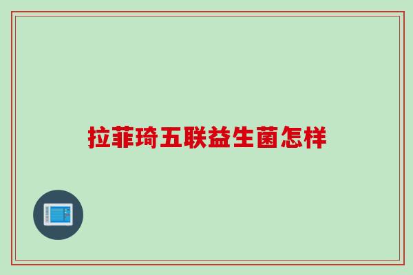 拉菲琦五联益生菌怎样 拉菲琦五联益生菌怎样