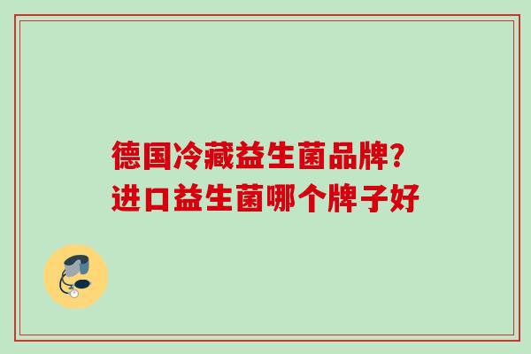 德国冷藏益生菌品牌？进口益生菌哪个牌子好