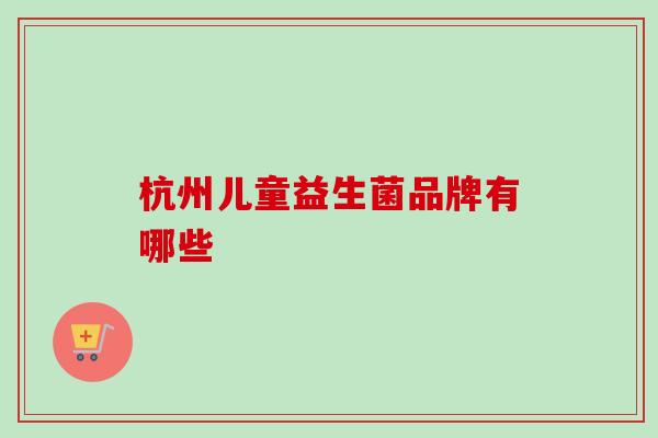 杭州儿童益生菌品牌有哪些