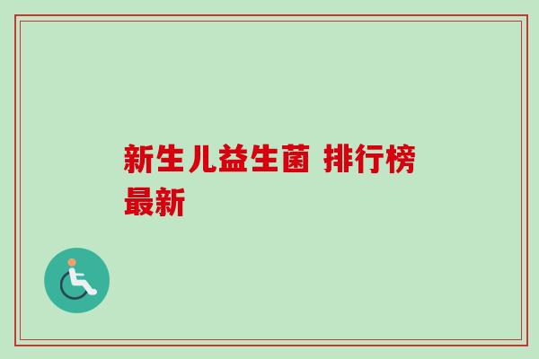 新生儿益生菌 排行榜新 新生儿益生菌 排行榜新