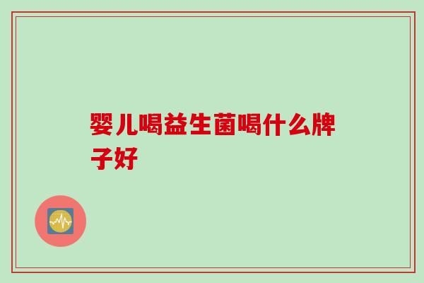 婴儿喝益生菌喝什么牌子好