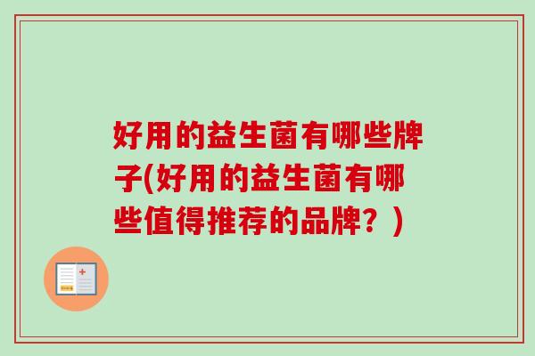 好用的益生菌有哪些牌子(好用的益生菌有哪些值得推荐的品牌？)