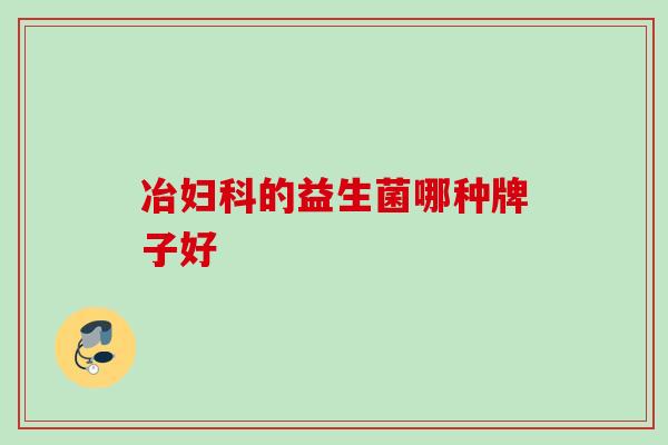 冶妇科的益生菌哪种牌子好