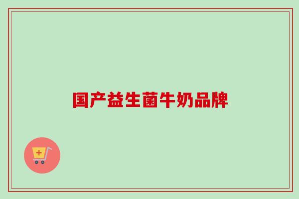 国产益生菌牛奶品牌