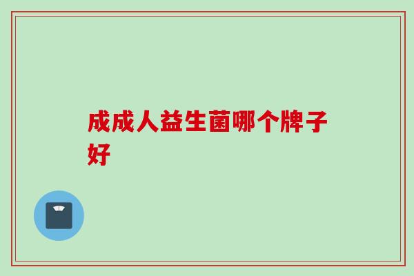 成成人益生菌哪个牌子好 成成人益生菌哪个牌子好