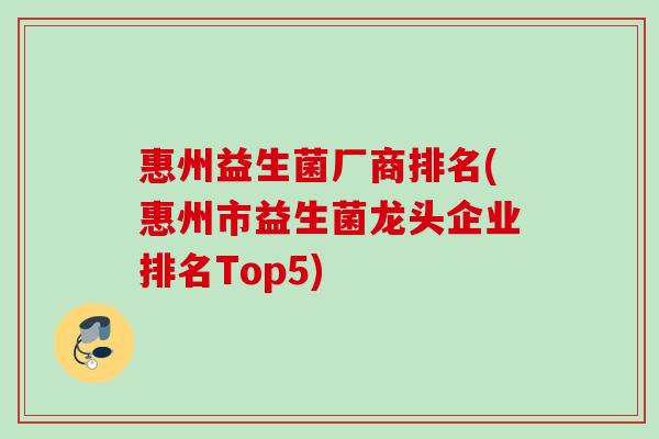惠州益生菌厂商排名(惠州市益生菌龙头企业排名Top5) 惠州益生菌厂商排名(惠州市益生菌龙头企业排名Top5)