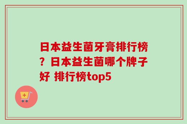 日本益生菌牙膏排行榜?日本益生菌哪个牌子好 排行榜top5 日本益生菌牙膏排行榜?日本益生菌哪个牌子好 排行榜top5