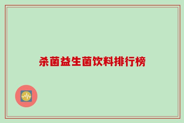 杀菌益生菌饮料排行榜 杀菌益生菌饮料排行榜