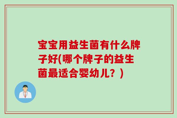 宝宝用益生菌有什么牌子好(哪个牌子的益生菌适合婴幼儿？)