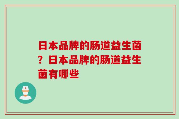 日本品牌的肠道益生菌？日本品牌的肠道益生菌有哪些