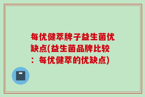 每优健萃牌子益生菌优缺点(益生菌品牌比较：每优健萃的优缺点)
