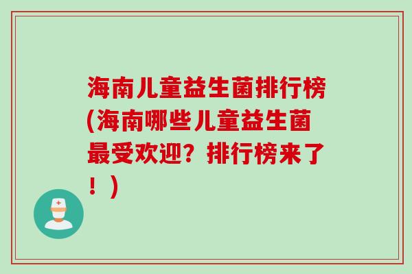 海南儿童益生菌排行榜(海南哪些儿童益生菌受欢迎?排行榜来了!) 海南儿童益生菌排行榜(海南哪些儿童益生菌受欢迎?排行榜来了!)