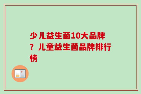少儿益生菌10大品牌？儿童益生菌品牌排行榜
