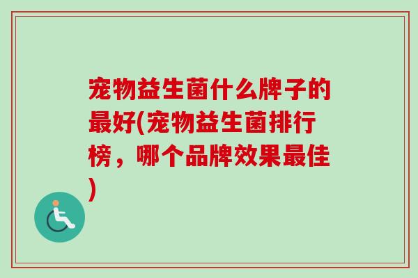 宠物益生菌什么牌子的好(宠物益生菌排行榜，哪个品牌效果佳)
