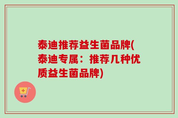 泰迪推荐益生菌品牌(泰迪专属:推荐几种优质益生菌品牌) 泰迪推荐益生菌品牌(泰迪专属:推荐几种优质益生菌品牌)