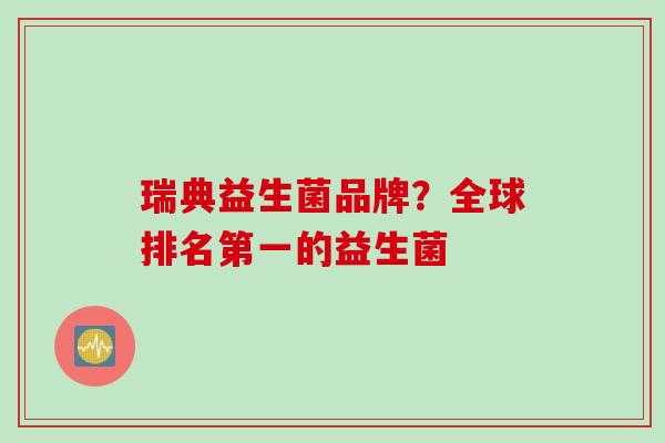 瑞典益生菌品牌?全球排名第一的益生菌 瑞典益生菌品牌?全球排名第一的益生菌