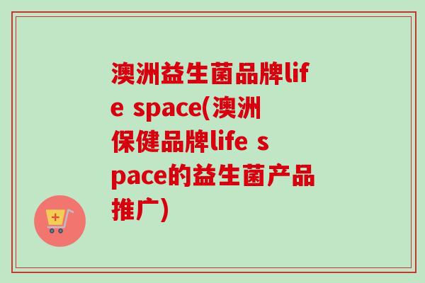 澳洲益生菌品牌life space(澳洲保健品牌life space的益生菌产品推广)