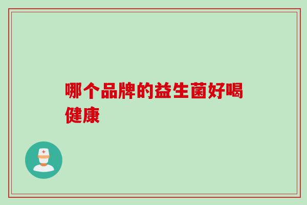 哪个品牌的益生菌好喝健康