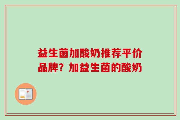 益生菌加酸奶推荐平价品牌?加益生菌的酸奶 益生菌加酸奶推荐平价品牌?加益生菌的酸奶