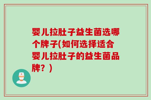 婴儿拉肚子益生菌选哪个牌子(如何选择适合婴儿拉肚子的益生菌品牌？)