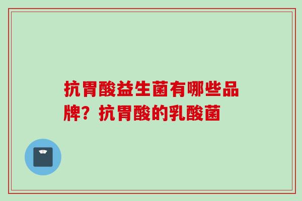 抗胃酸益生菌有哪些品牌？抗胃酸的乳酸菌