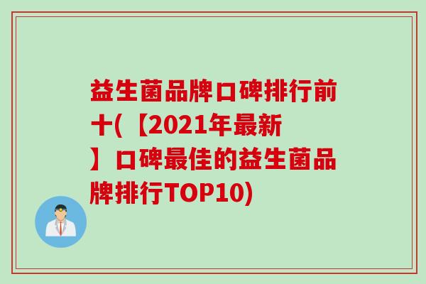 益生菌品牌口碑排行前十(【2021年最新】口碑最佳的益生菌品牌排行TOP10)