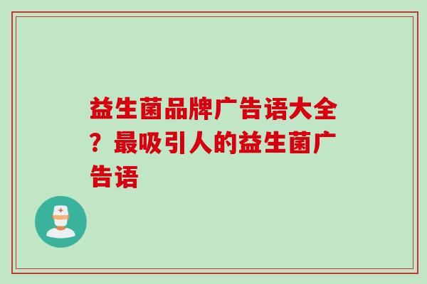 益生菌品牌广告语大全?吸引人的益生菌广告语 益生菌品牌广告语大全?吸引人的益生菌广告语